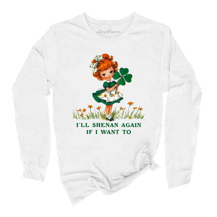 I'll Shenan Again If I Want To Graphic Long Sleeve Tee