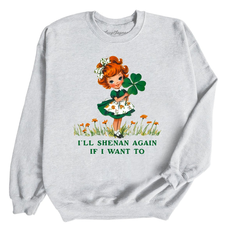 I'll Shenan Again If I Want To Graphic Sweatshirt - Ash