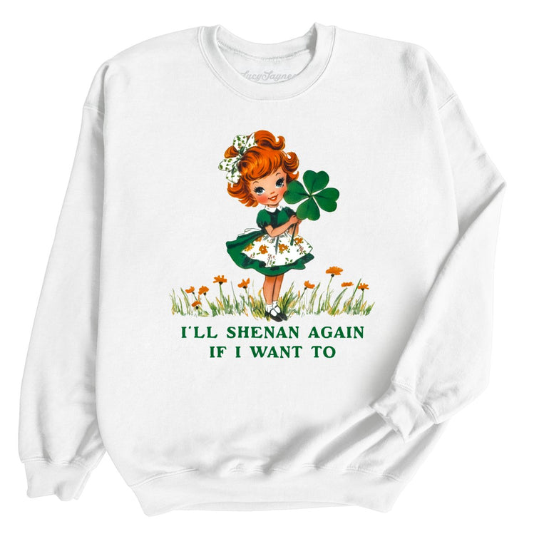 I'll Shenan Again If I Want To Graphic Sweatshirt