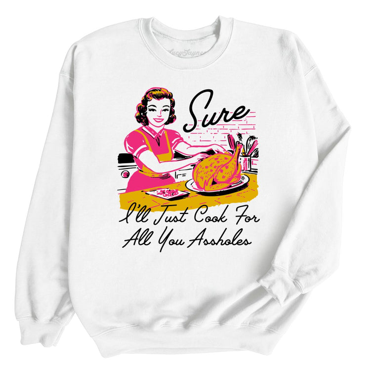Sure I'll Just Cook For All You Graphic Sweatshirt