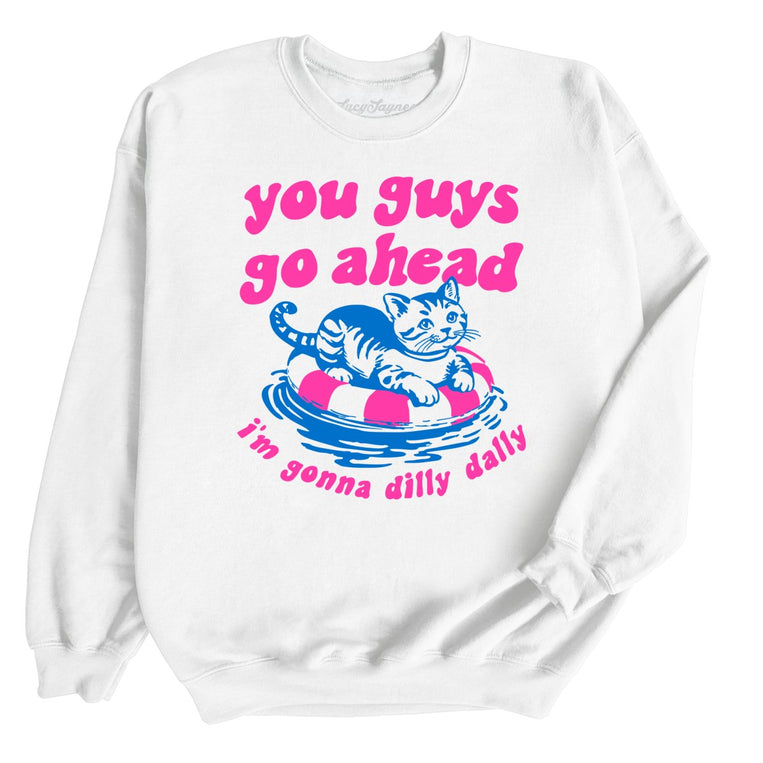 You Guys Go Ahead I'm Gonna Dilly Dally Graphic Sweatshirt