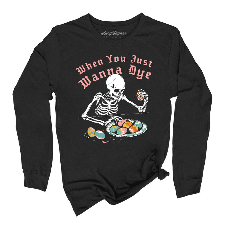 When You Just Wanna Dye Graphic Long Sleeve Tee